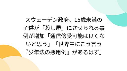 スウェーデン政府、15歳未満の子供が「殺し屋」にさせられる事例が増加「通信傍受可能は良くないと思う」「世界中にこう言う『少年法の悪用例』があるはず」