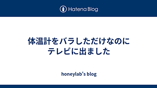 体温計をバラしただけなのにテレビに出ました - honeylab's blog