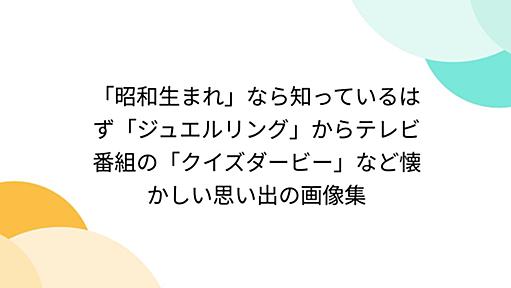 「昭和生まれ」なら知っているはず「ジュエルリング」からテレビ番組の「クイズダービー」など懐かしい思い出の画像集