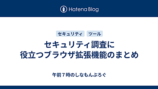 セキュリティ調査に役立つブラウザ拡張機能のまとめ - 午前７時のしなもんぶろぐ