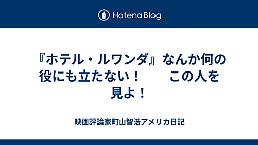 ベイエリア在住町山智浩アメリカ日記 - 『ホテル・ルワンダ』なんかまるで役に立たない！