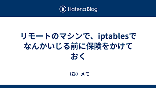 リモートのマシンで、iptablesでなんかいじる前に保険をかけておく - （ひ）メモ