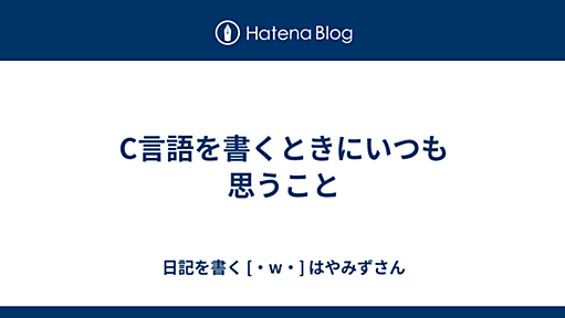 C言語を書くときにいつも思うこと - 日記を書く [・w・] はやみずさん