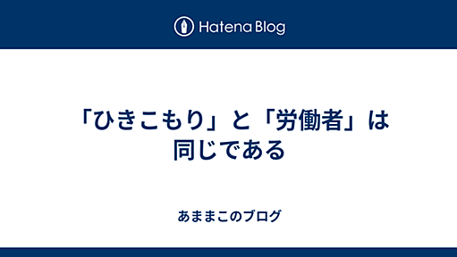 「ひきこもり」と「労働者」は同じである - あままこのブログ