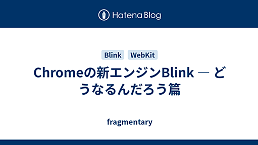 Chromeの新エンジンBlink ― どうなるんだろう篇 - fragmentary