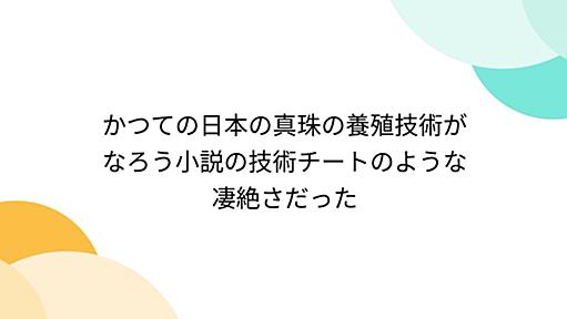 かつての日本の真珠の養殖技術がなろう小説の技術チートのような凄絶さだった