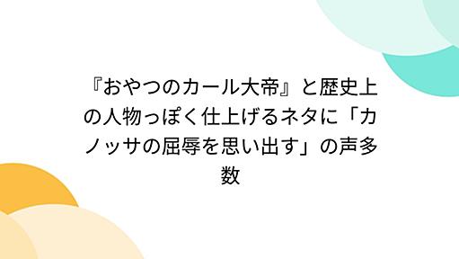 『おやつのカール大帝』と歴史上の人物っぽく仕上げるネタに「カノッサの屈辱を思い出す」の声多数