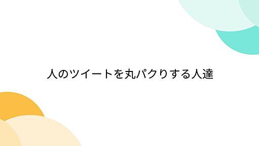 人のツイートを丸パクりする人達