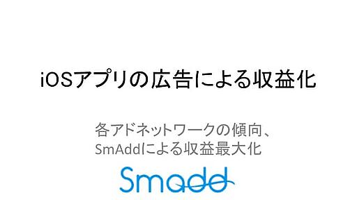 iOSアプリの広告による収益化 ～各アドネットワークの傾向、SmAddによる収益最大化～