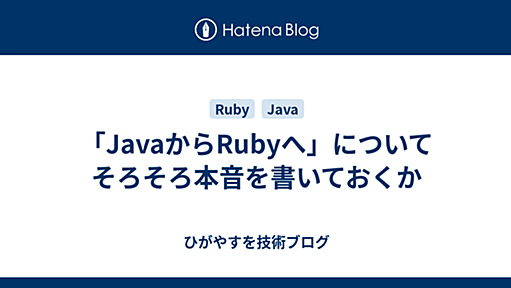 「JavaからRubyへ」についてそろそろ本音を書いておくか - ひがやすを技術ブログ