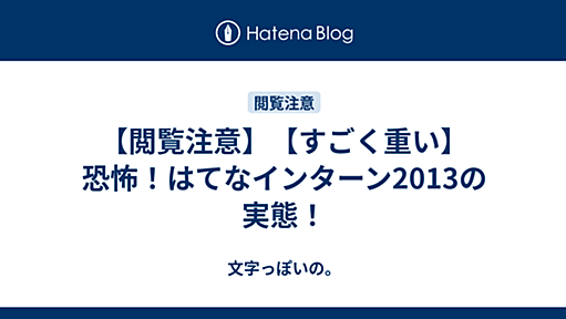 【閲覧注意】【すごく重い】恐怖！はてなインターン2013の実態！ - 文字っぽいの。