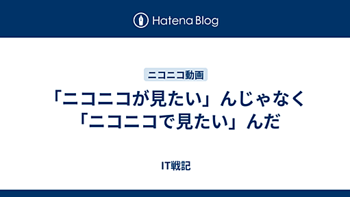 「ニコニコが見たい」んじゃなく「ニコニコで見たい」んだ - IT戦記