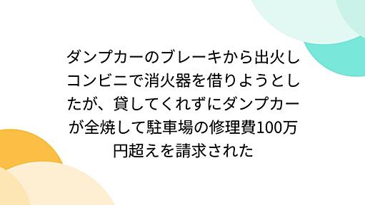 ダンプカーのブレーキから出火しコンビニで消火器を借りようとしたが、貸してくれずにダンプカーが全焼して駐車場の修理費100万円超えを請求された