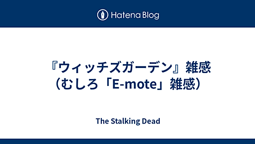 『ウィッチズガーデン』雑感（むしろ「E-mote」雑感） - The Stalking Dead