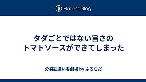 タダごとではない旨さのトマトソースができてしまった - 分裂勘違い君劇場