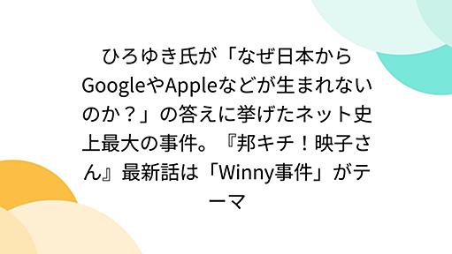 ひろゆき氏が「なぜ日本からGoogleやAppleなどが生まれないのか？」の答えに挙げたネット史上最大の事件。『邦キチ！映子さん』最新話は「Winny事件」がテーマ