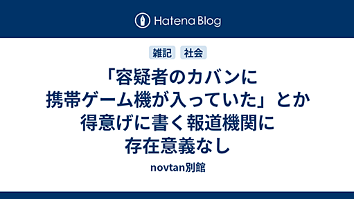 「容疑者のカバンに携帯ゲーム機が入っていた」とか得意げに書く報道機関に存在意義なし - novtan別館