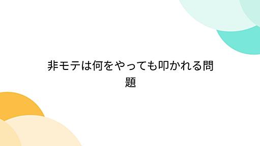 Togetter - まとめ「非モテは何をやっても叩かれる問題」