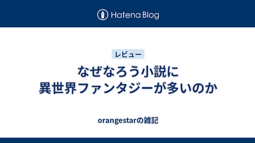 なぜなろう小説に異世界ファンタジーが多いのか - orangestarの雑記