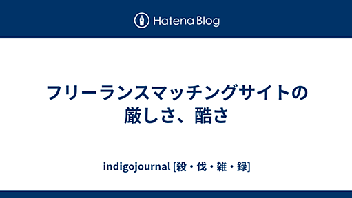 フリーランスマッチングサイトの厳しさ、酷さ - indigojournal [殺・伐・雑・録]