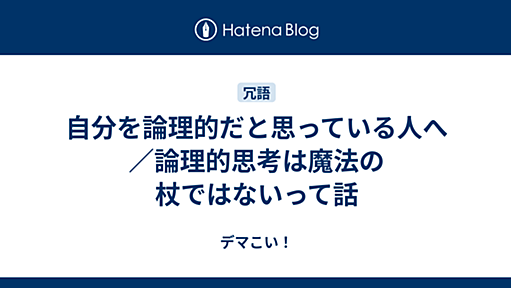 自分を論理的だと思っている人へ／論理的思考は魔法の杖ではないって話 - デマこい！