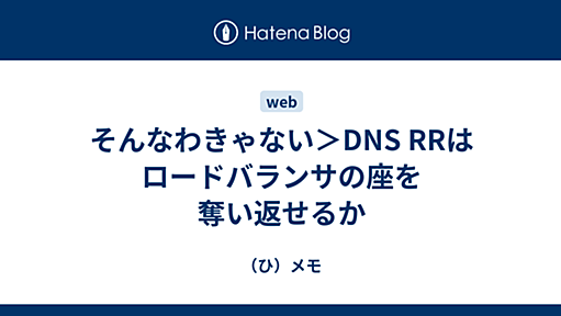 (ひ)メモ - そんなわきゃない＞DNS RRはロードバランサの座を奪い返せるか