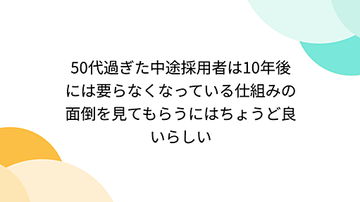 50代過ぎた中途採用者は10年後には要らなくなっている仕組みの面倒を見てもらうにはちょうど良いらしい