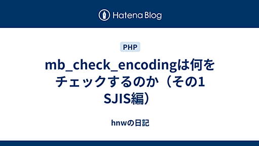 mb_check_encodingは何をチェックするのか（その1 SJIS編） - hnwの日記