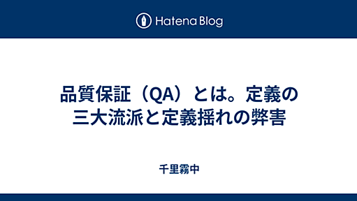 品質保証（QA）とは。定義の三大流派と定義揺れの弊害 - 千里霧中