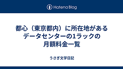 都心（東京都内）に所在地があるデータセンターの1ラックの月額料金一覧 - うさぎ文学日記