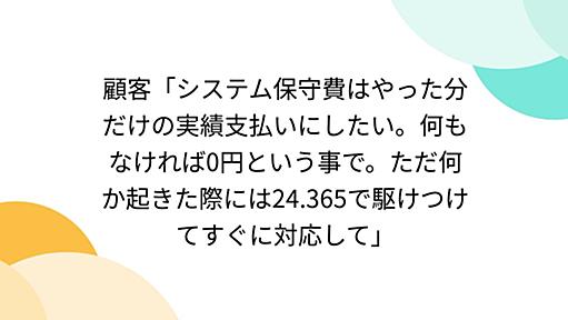 顧客「システム保守費はやった分だけの実績支払いにしたい。何もなければ0円という事で。ただ何か起きた際には24.365で駆けつけてすぐに対応して」