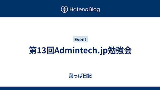 第13回Admintech.jp勉強会 - 葉っぱ日記