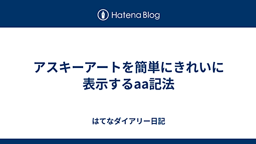 はてなダイアリー日記 - アスキーアートを簡単にきれいに表示するaa記法