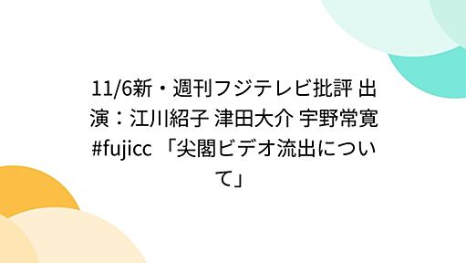 11/6新・週刊フジテレビ批評 出演：江川紹子 津田大介 宇野常寛 #fujicc 「尖閣ビデオ流出について」