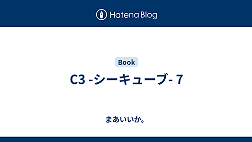 C3 -シーキューブ- 7 - まあいいか。