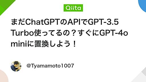 まだChatGPTのAPIでGPT-3.5 Turbo使ってるの？すぐにGPT-4o miniに置換しよう！ - Qiita