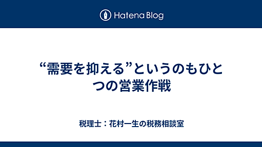 “需要を抑える”というのもひとつの営業作戦 - 税理士：花村一生の税務相談室