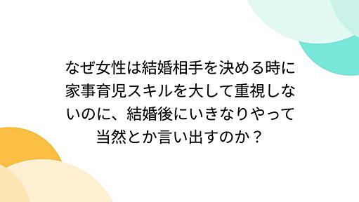 なぜ女性は結婚相手を決める時に家事育児スキルを大して重視しないのに、結婚後にいきなりやって当然とか言い出すのか？