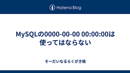 MySQLの0000-00-00 00:00:00は使ってはならない - そーだいなるらくがき帳