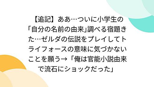 【追記】ああ…ついに小学生の｢自分の名前の由来｣調べる宿題きた…ゼルダの伝説をプレイしてトライフォースの意味に気づかないことを願う→「俺は官能小説由来で流石にショックだった」