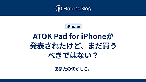 ATOK Pad for iPhoneが発表されたけど、まだ買うべきではない？ - あまたの何かしら。