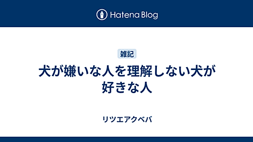 犬が嫌いな人を理解しない犬が好きな人 - リツエアクベバ