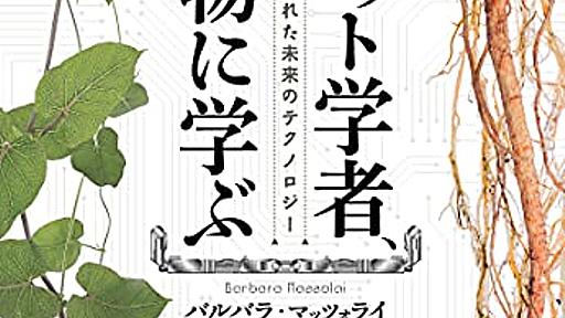 生物学とテクノロジーを合体させた、バイオロボティクスについての一冊──『ロボット学者、植物に学ぶ―自然に秘められた未来のテクノロジー』 - 基本読書