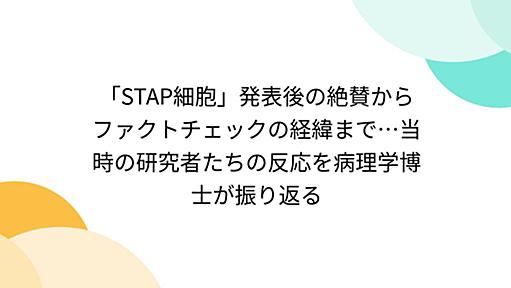 「STAP細胞」発表後の絶賛からファクトチェックの経緯まで…当時の研究者たちの反応を病理学博士が振り返る