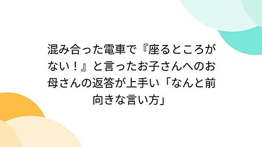 混み合った電車で『座るところがない！』と言ったお子さんへのお母さんの返答が上手い「なんと前向きな言い方」