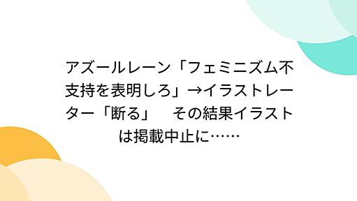 アズールレーン「フェミニズム不支持を表明しろ」→イラストレーター「断る」　その結果イラストは掲載中止に……