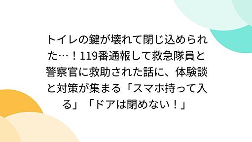 トイレの鍵が壊れて閉じ込められた…！119番通報して救急隊員と警察官に救助された話に、体験談と対策が集まる「スマホ持って入る」「ドアは閉めない！」