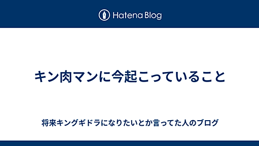 キン肉マンに今起こっていること - 将来キングギドラになりたいとか言ってた人のブログ