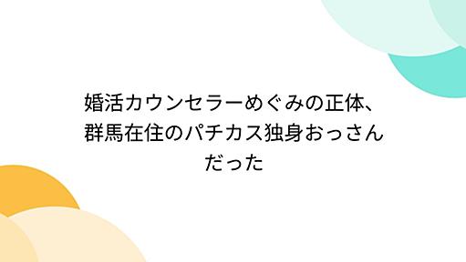 婚活カウンセラーめぐみの正体、群馬在住のパチカス独身おっさんだった