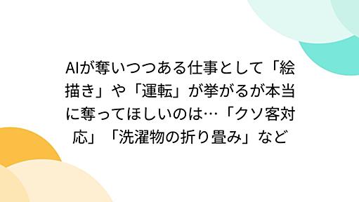 AIが奪いつつある仕事として「絵描き」や「運転」が挙がるが本当に奪ってほしいのは…「クソ客対応」「洗濯物の折り畳み」など